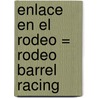 Enlace en el Rodeo = Rodeo Barrel Racing door Tex McLeese