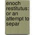 Enoch Restitutus: Or An Attempt To Separ