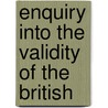 Enquiry Into The Validity Of The British by Unknown