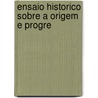 Ensaio Historico Sobre A Origem E Progre by Francisco Borja Gar�Ͽ