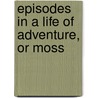 Episodes In A Life Of Adventure, Or Moss door Laurence Oliphant