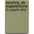 Epistola, De Superstitione; In Usum Chri