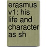 Erasmus V1: His Life And Character As Sh door Onbekend