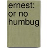 Ernest: Or No Humbug by Unknown