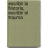 Escribir La Historia, Escribir El Trauma