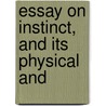 Essay On Instinct, And Its Physical And by Unknown