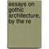 Essays On Gothic Architecture, By The Re