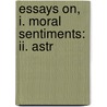 Essays On, I. Moral Sentiments: Ii. Astr by Adam Smith