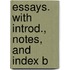 Essays. With Introd., Notes, And Index B