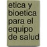 Etica y Bioetica Para El Equipo de Salud