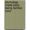 Etymology Made Easy: Being Familiar Conv by Unknown