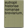 Eutropii Historiae Romanae Breviarium, . by Unknown