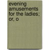 Evening Amusements For The Ladies; Or, O door See Notes Multiple Contributors