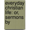 Everyday Christian Life: Or, Sermons By door Frederic William Farrar