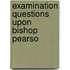 Examination Questions Upon Bishop Pearso