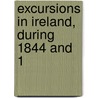 Excursions In Ireland, During 1844 And 1 by Unknown