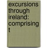Excursions Through Ireland: Comprising T by Thomas Cromwell