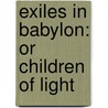 Exiles In Babylon: Or Children Of Light by Unknown