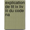 Explication De Tit Ix Liv Iii Du Code Na door Paul Pont