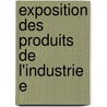 Exposition Des Produits De L'Industrie E by Unknown