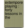 Extempore Playing : Forty Lessons In The by Unknown