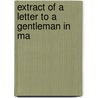 Extract Of A Letter To A Gentleman In Ma door Onbekend