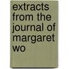 Extracts From The Journal Of Margaret Wo by Unknown