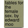 Fables For The Female Sex. By Edward Moo by Unknown