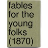 Fables For The Young Folks (1870) by Unknown