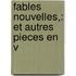 Fables Nouvelles,: Et Autres Pieces En V