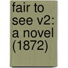 Fair To See V2: A Novel (1872) door Onbekend