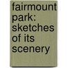 Fairmount Park: Sketches Of Its Scenery by Unknown