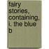 Fairy Stories, Containing, I. The Blue B