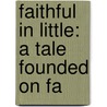 Faithful In Little: A Tale Founded On Fa door Onbekend