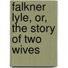 Falkner Lyle, Or, The Story Of Two Wives door Onbekend