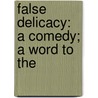 False Delicacy: A Comedy; A Word To The by Unknown