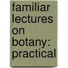 Familiar Lectures On Botany: Practical by Unknown