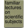 Familiar Lectures On Scientific Subjects by Unknown