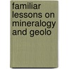 Familiar Lessons On Mineralogy And Geolo by John Mawe