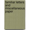 Familiar Letters And Miscellaneous Paper by Unknown
