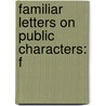 Familiar Letters On Public Characters: F by Unknown