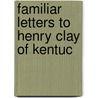 Familiar Letters To Henry Clay Of Kentuc by Unknown