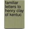 Familiar Letters To Henry Clay Of Kentuc door Onbekend