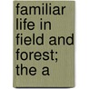 Familiar Life In Field And Forest; The A by William Lyman Underwood