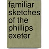 Familiar Sketches Of The Phillips Exeter by Frank H. Cunningham