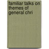 Familiar Talks On Themes Of General Chri by Unknown