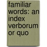 Familiar Words: An Index Verborum Or Quo by J. Hain 1825-1878 Friswell