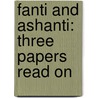 Fanti And Ashanti: Three Papers Read On by Unknown