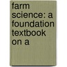 Farm Science: A Foundation Textbook On A door William Jasper Spillman