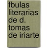 Fbulas Literarias de D. Tomas de Iriarte by Toms De Iriarte